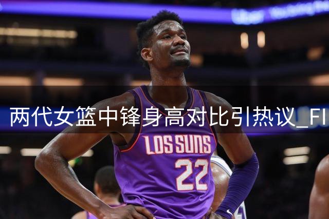 两代女篮中锋身高对比引热议 FIBA晒出两人合影
