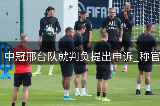 中冠邢台队就判负提出申诉 称官方系统未显示球员禁赛
