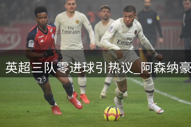 英超三队零进球引热议 阿森纳豪取三连胜领跑
