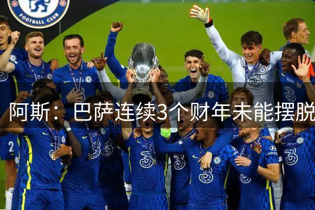 阿斯：巴萨连续3个财年未能摆脱亏损，本次财年亏损1800万欧